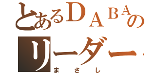 とあるＤＡＢＡのリーダー（まさし）