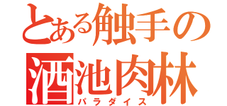 とある触手の酒池肉林（パラダイス）