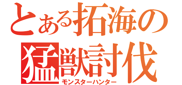 とある拓海の猛獣討伐（モンスターハンター）