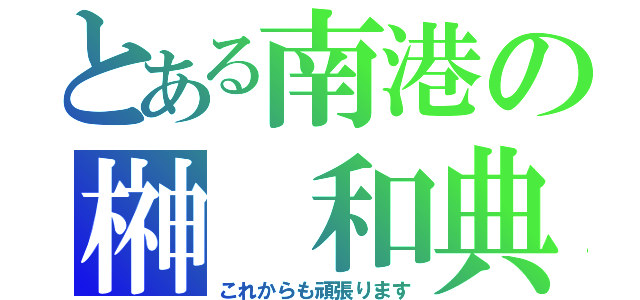 とある南港の榊 和典（これからも頑張ります）