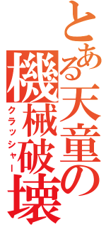 とある天童の機械破壊（クラッシャー）