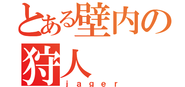 とある壁内の狩人（ｊａｇｅｒ）