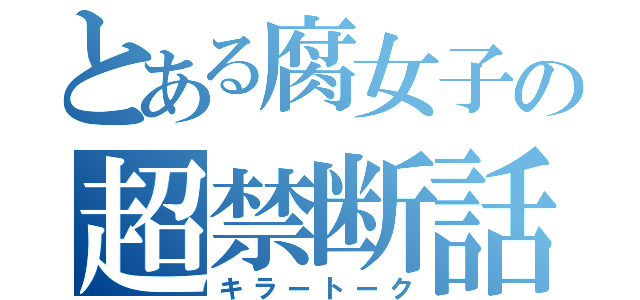 とある腐女子の超禁断話（キラートーク）