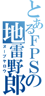 とあるＦＰＳの地雷野郎（ヌーブヤロウ）