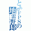 とあるＦＰＳの地雷野郎（ヌーブヤロウ）