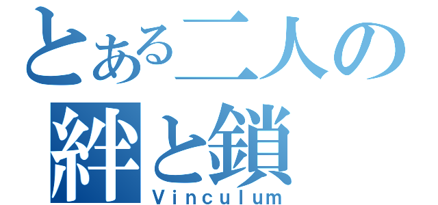 とある二人の絆と鎖（Ｖｉｎｃｕｌｕｍ）