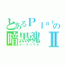 とあるＰｌａｙｅｒの暗黒魂Ⅱ（ダークソウル）