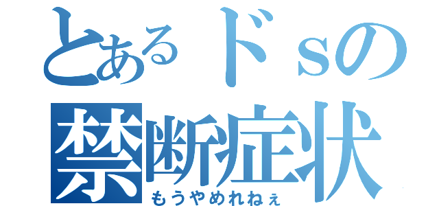 とあるドｓの禁断症状（もうやめれねぇ）