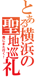 とある横浜の聖地巡礼（春にまた行く！）