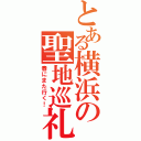 とある横浜の聖地巡礼（春にまた行く！）