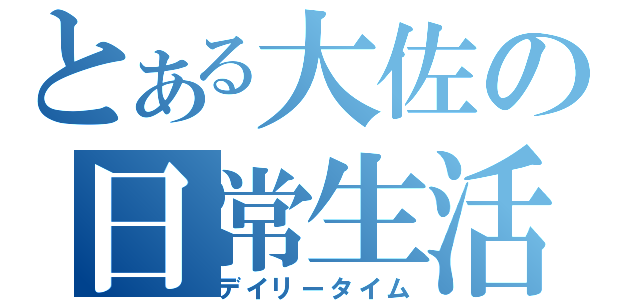 とある大佐の日常生活（デイリータイム）