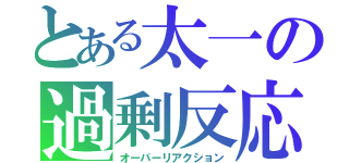 とある太一の過剰反応（オーバーリアクション）