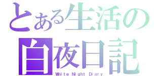 とある生活の白夜日記（Ｗｈｉｔｅ Ｎｉｇｈｔ Ｄｉａｒｙ）