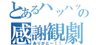 とあるハッハッハ✌✌（˵¯̴͒ꇴ¯̴͒˵）✌✌ハッハッハの感謝観劇雨嵐（ありがとー！！）