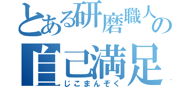 とある研磨職人の自己満足（じこまんぞく）