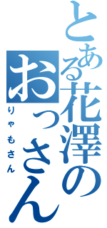 とある花澤のおっさん（りゃもさん）