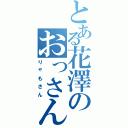 とある花澤のおっさん（りゃもさん）