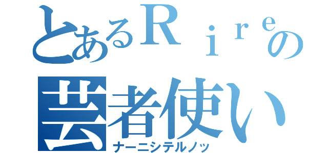 とあるＲｉｒｅの芸者使い（ナーニシテルノッ）