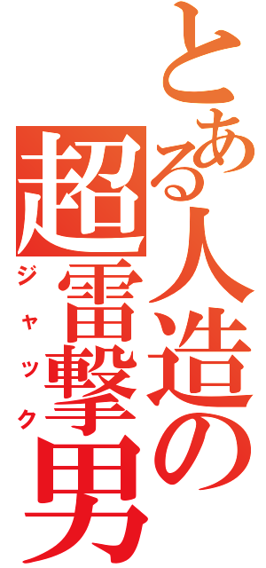 とある人造の超雷撃男（ジャック）