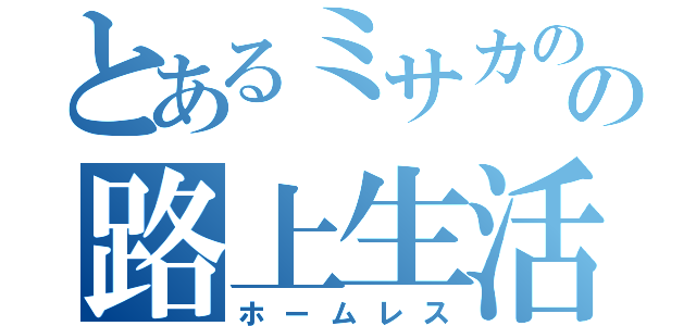 とあるミサカのミサカの路上生活（ホームレス）
