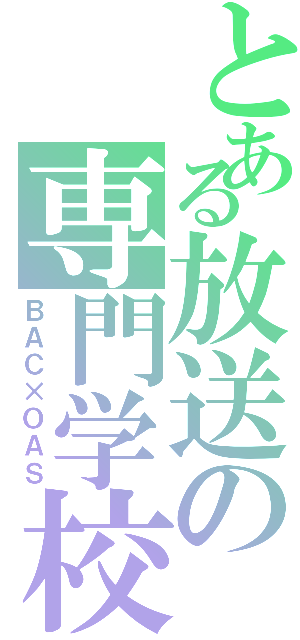 とある放送の専門学校Ⅱ（ＢＡＣ×ＯＡＳ）