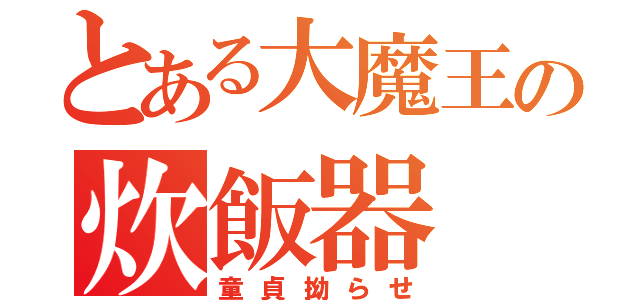 とある大魔王の炊飯器（童貞拗らせ）