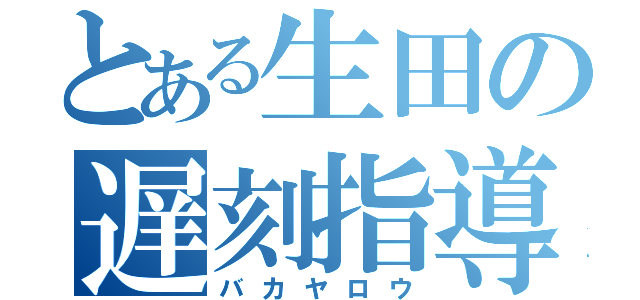 とある生田の遅刻指導者（バカヤロウ）