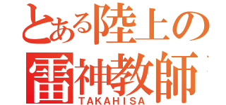 とある陸上の雷神教師（ＴＡＫＡＨＩＳＡ）