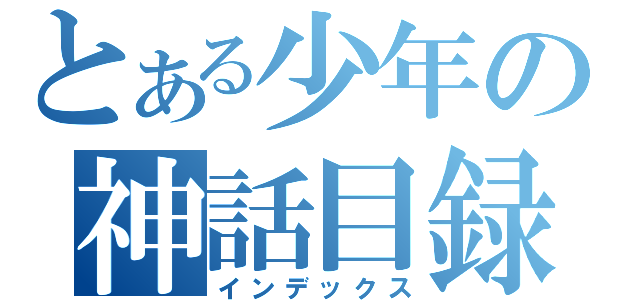 とある少年の神話目録（インデックス）