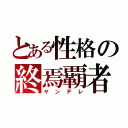 とある性格の終焉覇者（ヤンデレ）