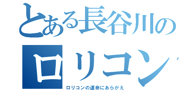 とある長谷川のロリコン（ロリコンの運命にあらがえ）