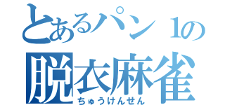 とあるパン１の脱衣麻雀（ちゅうけんせん）