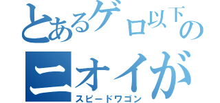 とあるゲロ以下のニオイがプンプンするぜー（スピードワゴン）