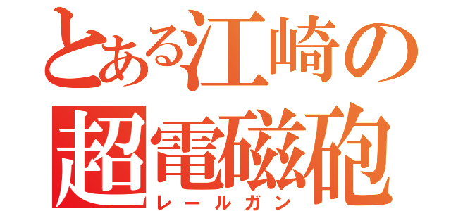 とある江崎の超電磁砲（レールガン）