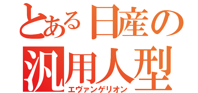 とある日産の汎用人型決戦兵器（エヴァンゲリオン）