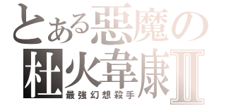 とある惡魔の杜火韋康Ⅱ（最強幻想殺手）