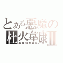 とある惡魔の杜火韋康Ⅱ（最強幻想殺手）