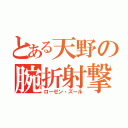 とある天野の腕折射撃（ローゼン・ズール）