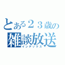 とある２３歳の雑談放送（インデックス）