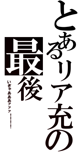 とあるリア充の最後（いぎゃあああァァァ！！！！）