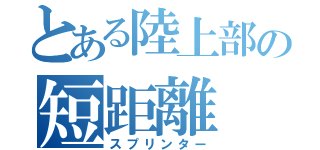 とある陸上部の短距離（スプリンター）