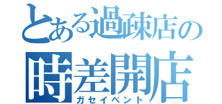 とある過疎店の時差開店（ガセイベント）