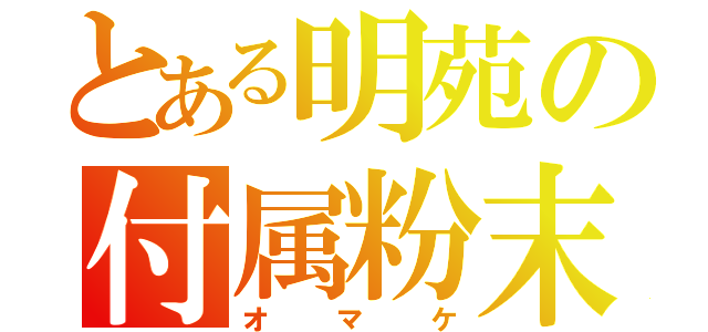 とある明苑の付属粉末（オマケ）