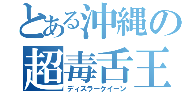 とある沖縄の超毒舌王（ディスラークイーン）