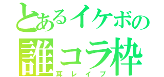 とあるイケボの誰コラ枠（耳レイプ）