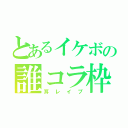 とあるイケボの誰コラ枠（耳レイプ）