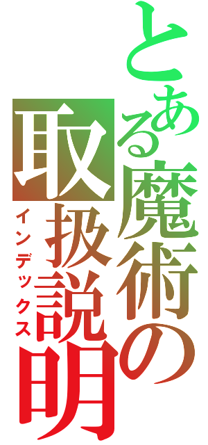 とある魔術の取扱説明書（インデックス）