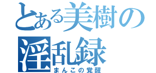 とある美樹の淫乱録（まんこの覚醒）