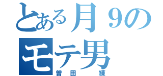 とある月９のモテ男（曽田 練）