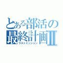 とある部活の最終計画Ⅱ（ラストミッション）